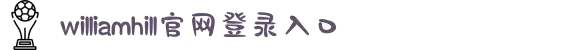 威廉希尔·williamhill(中国)中文官方网站